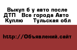 Выкуп б/у авто после ДТП - Все города Авто » Куплю   . Тульская обл.